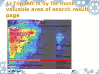 1. Top left is by far most
valuable area of search result
page




(c) Michael            22
 