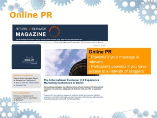 Online PR



            Online PR
            - Powerful if your message is
            relevant
            - Particularly powerful if you have
            access to a network of bloggers
 