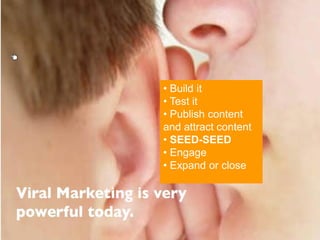 • Build it
• Test it
• Publish content
and attract content
• SEED-SEED
• Engage
• Expand or close
 