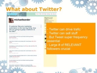 What about Twitter?


              - Twitter can drive trafic
              - Twitter can sell stuff
              - But Tweet super frequency
              essential
              - Large # of RELEVANT
              followers crucial
 