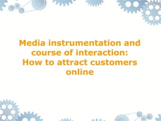 Media instrumentation and
  course of interaction:
How to attract customers
          online
 