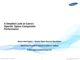 A Detailed Look at Cairo's
OpenGL Spans Compositor
Performance

Bryce Harrington – Senior Open Source Developer
Samsung Research America (Silicon Valley)
b.harrington@samsung.com

Open Source Group – Silicon Valley

1

© 2013 SAMSUNG Electronics Co.

 