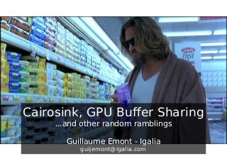 Cairosink, GPU Buﬀer Sharing
...and other random ramblings
Guillaume Emont - Igalia
guijemont@igalia.com

 