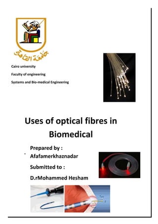 Cairo university
Faculty of engineering
Systems and Bio-medical Engineering

Uses of optical fibres in
Biomedical
-

Prepared by :
Afafamerkhaznadar
Submitted to :
D.rMohammed Hesham

 