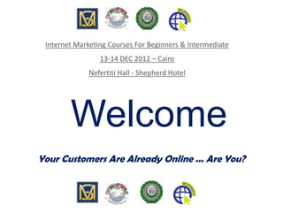Welcome
Your Customers Are Already Online ... Are You?
Internet Marketing Courses For Beginners & Intermediate
13-14 DEC 2012 – Cairo
Nefertiti Hall - Shepherd Hotel
 