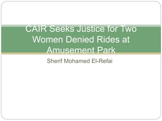 Sherif Mohamed El-Refai
CAIR Seeks Justice for Two
Women Denied Rides at
Amusement Park
 