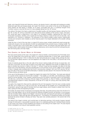 122       THE FRANCISCAN MONASTERY OF CAIRU




      nacles, and a beautiful frontal with Solomonic columns, the dossal of which is decorated with lambrequins embel-
      lished with open lilies and hanging tassels, all in gold. This frontal is very similar to the one at the Monastery of
      Santo Antônio de João Pessoa, in Paraíba. At its center, surrounded with rays, is a perfectly wrought Christ
      Crucified, hung to a cross like the trunk of a tree, probably dating from the 18th century.
      The ceiling of the lower choir bears a polychrome of excellent quality, with late baroque features, dating from the
      late 18th or early 19th century. It had been much obscured by excess oxidation of the varnish, fungus, and grime.
      The central part bears a polychrome in the shape of an octagonal medallion, representing Our Lady of the
      Immaculate Conception, standing, arms crossed over her breast, wearing a crown of stars and, at one side, a rep-
      resentation of St. Anthony in meditation. The restoration of this ceiling unveiled a great surprise. Original poly-
      chromes and inscriptions were revealed, as will be fully discussed in the chapter dedicated to the wooden ceilings
      restoration.
      Under the choir, in front of the main door, is a typical 18th-century screen, entirely covered with wood carvings dec-
      orated with oil paints, the main elements of which are stylized plant forms and pink stucco, imitating marble. This
      screen is mounted upon a set of metal rollers, to make it easier to move. The restorers had never before seen such
      a mobile artifact, used to protect the privacy of religious observances, and to stop the wind from extinguishing can-
      dles illuminating altars and holy images.


      THE CHAPEL               OF     SAINT ROSE               OF    VITERBO
      The most ancient portion of the nave is the chapel of St. Rose of Viterbo, commissioned by the Third Order, locat-
      ed on the Gospel side of the central nave. Within it is a beautiful baroque altar, in roman style, carved entirely in
      cedar, possibly dating from 1720. It is likely that this altar had previously sat in a larger setting, perhaps the chan-
      cel, and had been slightly reduced in size and adapted to the chapel of the Third Order, in the second half of the
      19th century.
      Panels of randomly placed tiles on the side walls of the chancel, clashing totally with the bar of original tiles, indi-
      cate that, at one point, the main altar occupied a much larger space. Adaptation and transfer of retables from one
      place to another was common in Bahia, in the late 17th century. To give but two examples, the altars of the Holy
      Virgins and of the Holy Martyrs, that had originally been on the primitive Church of the College of the Company
      of Jesus in Salvador were reutilized after that church's reconstruction, between 1657 and 1672; and the 18th-cen-
      tury main altar of the Church of São Bento Monastery in Salvador was later placed in the chancel of the little church
      of Nossa Senhora do Monte Serrat.
      In the case of the Monastery of Cairu, to adapt the chapel to the needs of the Third Order, “the staves were reduced
      to a quarter of their original size and the altar mutilated”.41 This retable, up until 2002, was threatening to collapse
      owing to termite damage. It was, however, restored during the first phase of restoration work at the Monastery.
      The altar has a central niche containing a life-size image of the patroness, St. Rose of Viterbo, a beautiful gilded
      and polychromed sculpture in wood, characteristic of the late 18th or early 19th century, which also recently under-
      went restoration.
      The walls of the chapel of St. Rose and the underside of the arch that separates it from the nave is entirely covered
      with tiles, up to a height of 4 m, right up to the cove. The tile panels are all complete, but in a lamentable state of
      conservation, owing to high levels of humidity that forms large hollows, which threaten to detach them from the
      walls, spoiling the tiles and separating the glaze.
      Fortunately, the present phase of restoration encompasses these tiles. The panels portray scenes from the life of St.
      Rose in two large tableau: one on the left showing her defying a Ghibelline woman, by standing in a burning pyre,
      with the inscription below: Flagrat et non flagrat42; and one on the right, portraying the saint lying on her deathbed,
      with the inscription: Opero que ego facio and ipsa jaiet (sic)43. The drawing is of exceptional quality, and has been
      attributed (by Santos Simões) to Nicolau de Freitas. They were most certainly produced in the second half of the
      18th century.
      The ceiling of the chapel is domed, and currently bears no decorative paintings. Until recently, however, beneath
      the layer of white paint, it was possible to perceive signs of an underlying painting with interlaced flowers directly
      on the mortar, very similar to those revealed by the restorers on the ceiling of the chapter room. This area requires
      further investigation and may yet reveal agreeable surprises.

      41. BAZIN, Germain. Op. cit. p. 300.
      42. Translation provided by Prof. Cândido da Costa e Silva: “It burns even if it doesn’t burn”.
      43. Idem: “My works surround me”.
 