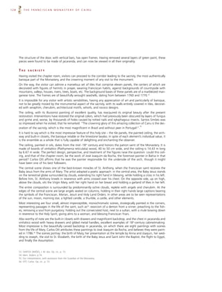 128         THE FRANCISCAN MONASTERY OF CAIRU




      The structure of the door, with vertical bars, has open frames. Having removed several layers of green paint, these
      pieces were found to be made of jacaranda, and can now be viewed in all their originality.


      THE        SACRISTY

      Having visited the chapter room, visitors can proceed to the corridor leading to the sacristy, the most authentically
      baroque part of the Monastery, and the crowning moment of any visit to the monument.
      On the way, the visitor can admire a marvelous set of tiles that comprise eleven panels, the centers of which are
      decorated with figures of hermits in prayer, wearing Franciscan habits, against backgrounds of countryside with
      mountains, valleys, houses, rivers, trees, boats, etc. The background bases of these panels are of a marbleized man-
      ganese tone. The frames are of beautifully wrought seashells, dating from between 1760 and 1770.53
      It is impossible for any visitor with artistic sensibilities, having any appreciation of art and particularly of baroque,
      not to be greatly moved by the monumental aspect of the sacristy, with its walls entirely covered in tiles, decorat-
      ed with seraphim, cherubim, architectural motifs, whorls, and rococo designs.
      The ceiling, with its illusionist painting of excellent quality, has reacquired its original beauty after the present
      restoration. Interventions have restored the original colors, which had previously been obscured by layers of fungus
      and grime and, worse, by thousands of holes caused by rotted nails and xylophagous insects. Santos Simões was
      so impressed when he visited, that he remarked: “The crowning glory of this amazing collection of Cairu is the dec-
                                                                                                          54
      oration of the sacristy, which is the most magnificent in Brazil and without peer in Portugal!”.
      It is hard to say which is the most impressive feature of this holy site – the tile panels, the painted ceiling, the arch-
      way and built-in closets, the baroque retable or the limestone lavabo. In spite of each element’s individual value, it
      is the ensemble as a whole that is fully capable of delighting and enchanting the observer.
      The ceiling, painted in oils, dates from the mid -18th century and honors the patron saint of the Monastery. It is
      made of boards of vinhático (Plathymenia reticulata) wood, 40 to 50 cm wide, and the ceiling is 14.43 m long
      by 6.67 m wide. The perfect design, perspective, and treatment of the figures raise the question: could this ceil-
      ing, and that of the chapter room, be the work of José Joaquim da Rocha, the foremost painter in Bahia in that
      period? Carlos Ott affirms that he was the painter responsible for the underside of the arch, though it might
      have been one of his best followers.
      The central scene shows one of the best-known miracles of St. Anthony, when the Franciscan saint receives the
      Baby Jesus from the arms of Mary. The artist adopted a poetic approach: in the central area, the Baby Jesus stands
      on the terrestrial globe surrounded by clouds, extending his right hand in blessing, while holding a cross in his left.
      Before him, St. Anthony kneels in reverence with arms crossed over his chest. On the opposite side, up on high,
      above the clouds, sits the Virgin Mary, with her right hand on her breast and holding a garland of lilies in her left.
      The entire composition is surrounded by predominantly ochre clouds, replete with angels and cherubim. At the
      edges of the central scene are large angels seated on columns, holding in their right hands large captions bearing
      the symbols of the Franciscan, Marian, Jesuit and Holy Land Orders. In other areas are to be seen representations
      of the sun, moon, morning star, a lighted candle, a thurible, a castle, and other elements.
      Most interesting are four small, almost imperceptible, monochromatic scenes, strategically painted in the corners,
      representing passages in the life of the saint, such as55: exorcism of a demon from a sinner; preaching to the fish-
      es; removing a soul from purgatory; holding out the consecrated host, next to a sultan, with a mule bowing down
      in reverence to the Holy Spirit; giving alms to a woman; and blessing Franciscan friars.
      Also worthy of note are the built-in closets with drawers and magnificent backdrop, and the chest in jacaranda and
      vinhático wood with heavy drawers and gilded metal handles, excellent examples of 18th-century cabinetmaking.
      Most impressive is the beautifully carved backdrop in jacaranda, on which there are eight paintings with scenes
      from the life of Mary. Carlos Ott attributes these paintings to José Joaquim da Rocha, and believes they were paint-
      ed in 1786.56 The scenes portray: the birth of Mary, her presentation at the temple by Anna and Joaquin, her wed-
      ding to Joseph, the visit to St. Elizabeth, the birth of the Baby Jesus and Saint John the Baptist, the flight to Egypt,
      and finally the Assumption.


      53.   SANTOS SIMÕES, J. M. dos. Op. cit., p. 73.
      54.   Idem, ibidem, p.74.
      55.   Our interpretation, with assistance from the Guardian of the Monastery.
      56.   OTT, Carlos. Op. cit., p. 73.
 