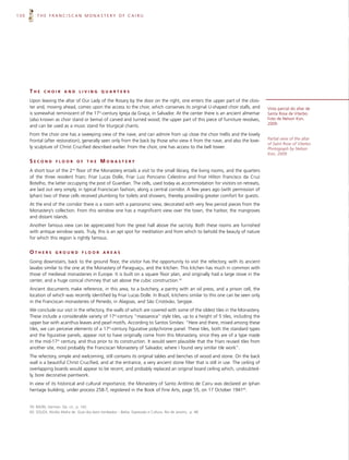 130       THE FRANCISCAN MONASTERY OF CAIRU




      THE     CHOIR        AND      LIVING       QUARTERS

      Upon leaving the altar of Our Lady of the Rosary by the door on the right, one enters the upper part of the clois-
      ter and, moving ahead, comes upon the access to the choir, which conserves its original U-shaped choir stalls, and            Vista parcial do altar de
      is somewhat reminiscent of the 17th-century Igreja da Graça, in Salvador. At the center there is an ancient almemar           Santa Rosa de Viterbo.
      (also known as choir stand or bema) of carved and turned wood; the upper part of this piece of furniture revolves,            Foto de Nelson Kon,
                                                                                                                                    2009.
      and can be used as a music stand for liturgical chants.
      From the choir one has a sweeping view of the nave, and can admire from up close the choir trellis and the lovely
      frontal (after restoration), generally seen only from the back by those who view it from the nave, and also the love-         Partial view of the altar
                                                                                                                                    of Saint Rose of Viterbo.
      ly sculpture of Christ Crucified described earlier. From the choir, one has access to the bell tower.                         Photograph by Nelson
                                                                                                                                    Kon, 2009.
      SECOND         FLOOR        OF     THE     MONASTERY
      A short tour of the 2nd floor of the Monastery entails a visit to the small library, the living rooms, and the quarters
      of the three resident friars: Friar Lucas Dolle, Friar Luiz Ponciano Celestino and Friar Hilton Francisco da Cruz
      Botelho, the latter occupying the post of Guardian. The cells, used today as accommodation for visitors on retreats,
      are laid out very simply, in typical Franciscan fashion, along a central corridor. A few years ago (with permission of
      Iphan) two of these cells received plumbing for toilets and showers, thereby providing greater comfort for guests.
      At the end of the corridor there is a room with a panoramic view, decorated with very few period pieces from the
      Monastery’s collection. From this window one has a magnificent view over the town, the harbor, the mangroves
      and distant islands.
      Another famous view can be appreciated from the great hall above the sacristy. Both these rooms are furnished
      with antique window seats. Truly, this is an apt spot for meditation and from which to behold the beauty of nature
      for which this region is rightly famous.


      OTHERS         GROUND           FLOOR       AREAS

      Going downstairs, back to the ground floor, the visitor has the opportunity to visit the refectory, with its ancient
      lavabo similar to the one at the Monastery of Paraguaçu, and the kitchen. This kitchen has much in common with
      those of medieval monasteries in Europe. It is built on a square floor plan, and originally had a large stove in the
      center, and a huge conical chimney that sat above the cubic construction.59
      Ancient documents make reference, in this area, to a butchery, a pantry with an oil press, and a prison cell, the
      location of which was recently identified by Friar Lucas Dolle. In Brazil, kitchens similar to this one can be seen only
      in the Franciscan monasteries of Penedo, in Alagoas, and São Cristóvão, Sergipe.
      We conclude our visit in the refectory, the walls of which are covered with some of the oldest tiles in the Monastery.
      These include a considerable variety of 17th-century “massaroca” style tiles, up to a height of 5 tiles, including the
      upper bar with acanthus leaves and pearl motifs. According to Santos Simões: “Here and there, mixed among these
      tiles, we can perceive elements of a 17th-century figurative polychrome panel. These tiles, both the standard types
      and the figurative panels, appear not to have originally come from this Monastery, since they are of a type made
      in the mid-17th century, and thus prior to its construction. It would seem plausible that the friars reused tiles from
      another site, most probably the Franciscan Monastery of Salvador, where I found very similar tile work”.
      The refectory, simple and welcoming, still contains its original tables and benches of wood and stone. On the back
      wall is a beautiful Christ Crucified, and at the entrance, a very ancient stone filter that is still in use. The ceiling of
      overlapping boards would appear to be recent, and probably replaced an original board ceiling which, undoubted-
      ly, bore decorative paintwork.
      In view of its historical and cultural importance, the Monastery of Santo Antônio de Cairu was declared an Iphan
      heritage building, under process 258-T, registered in the Book of Fine Arts, page 55, on 17 October 194160.


      59. BAZIN, German. Op. cit., p. 142.
      60. SOUZA, Alcídio Mafra de. Guia dos bens tombados – Bahia. Expressão e Cultura. Rio de Janeiro, p. 48.
 