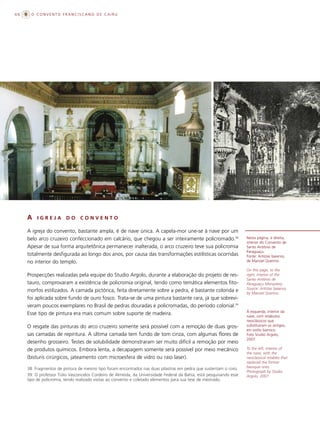 66     O CONVENTO FRANCISCANO DE CAIRU




     A    IGREJA         DO     CONVENTO

     A igreja do convento, bastante ampla, é de nave única. A capela-mor une-se à nave por um
     belo arco cruzeiro confeccionado em calcário, que chegou a ser inteiramente policromado.38                       Nesta página, à direita,
                                                                                                                      interior do Convento de
     Apesar de sua forma arquitetônica permanecer inalterada, o arco cruzeiro teve sua policromia                     Santo Antônio de
                                                                                                                      Paraguaçu.
     totalmente desfigurada ao longo dos anos, por causa das transformações estilísticas ocorridas                    Fonte: Artistas baianos,
     no interior do templo.                                                                                           de Manoel Querino.

                                                                                                                      On this page, to the
     Prospecções realizadas pela equipe do Studio Argolo, durante a elaboração do projeto de res-                     right, interior of the
                                                                                                                      Santo Antônio de
     tauro, comprovaram a existência de policromia original, tendo como temática elementos fito-                      Paraguaçu Monastery.
                                                                                                                      Source: Artistas baianos,
     morfos estilizados. A camada pictórica, feita diretamente sobre a pedra, é bastante colorida e                   by Manoel Querino.
     foi aplicada sobre fundo de ouro fosco. Trata-se de uma pintura bastante rara, já que sobrevi-
     veram poucos exemplares no Brasil de pedras douradas e policromadas, do período colonial.39
                                                                                                                      À esquerda, interior da
     Esse tipo de pintura era mais comum sobre suporte de madeira.                                                    nave, com retábulos
                                                                                                                      neoclássicos que
     O resgate das pinturas do arco cruzeiro somente será possível com a remoção de duas gros-                        substituíram os antigos,
                                                                                                                      em estilo barroco.
     sas camadas de repintura. A última camada tem fundo de tom cinza, com algumas flores de                          Foto Studio Argolo,
                                                                                                                      2007.
     desenho grosseiro. Testes de solubilidade demonstraram ser muito difícil a remoção por meio
     de produtos químicos. Embora lenta, a decapagem somente será possível por meio mecânico                          To the left, interior of
                                                                                                                      the nave, with the
     (bisturis cirúrgicos, jateamento com microesfera de vidro ou raio laser).                                        neoclassical retables that
                                                                                                                      replaced the former
     38. Fragmentos de pintura de mesmo tipo foram encontrados nas duas pilastras em pedra que sustentam o coro.      baroque ones.
                                                                                                                      Photograph by Studio
     39. O professor Túlio Vasconcelos Cordeiro de Almeida, da Universidade Federal da Bahia, está pesquisando esse   Argolo, 2007.
     tipo de policromia, tendo realizado visitas ao convento e coletado elementos para sua tese de mestrado.
 