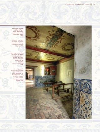 O CONVENTO DE SANTO ANTÔNIO   79




  À esquerda, painel de
      azulejos de figura
   avulsa, localizado na
  portaria do convento.
    Foto Studio Argolo,
                   2007.


  To the left, lone ﬁgure
  tile panels, located on
the Monastery doorway.
   Photograph by Studio
           Argolo, 2007.




Nesta página, a portaria,
 cuja pintura do teto foi
   descoberta durante o
     restauro. Ao fundo,
    pequeno nicho com
         imagem de São
               Benedito.
   Foto de José Spinola,
                   2008.


      On this page, the
portico, with the ceiling
    painting discovered
 during restoration. On
 the background, small
   niche with image of
         Saint Benedict.
    Photograph by José
          Spínola, 2008.
 
