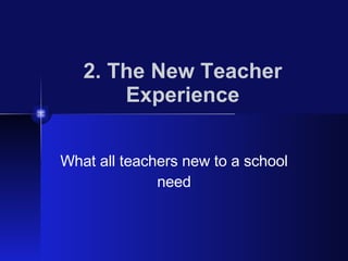 2. The New Teacher Experience What all teachers new to a school need 