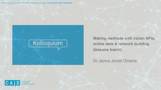 Making methods with vision APIs,
online data & network building
(lessons learnt
)

Dr Janna Joceli Omena
26 January 2022 I CAIS fellowship closing presentation I Computer Vision Networks
 