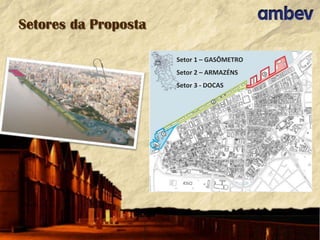 Setores da Proposta
Setor 1 – GASÔMETRO
Setor 2 – ARMAZÉNS

Setor 3 - DOCAS

 