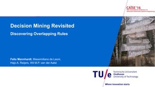 Decision Mining Revisited
Discovering Overlapping Rules
Felix Mannhardt, Massimiliano de Leoni,
Hajo A. Reijers, Wil M.P. van der Aalst
 