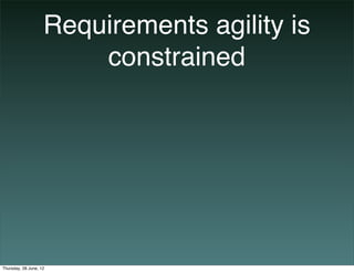 Requirements agility is
                        constrained




Thursday, 28 June, 12
 