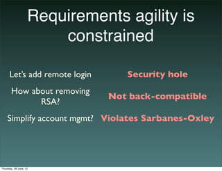 Requirements agility is
                        constrained

      Let’s add remote login      Security hole
       How ab...