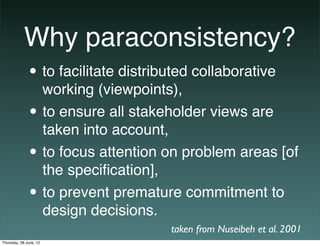 Why paraconsistency?
              • to facilitate distributed collaborative
                        working (viewpoints),...