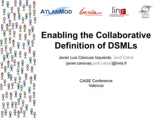 Enabling the Collaborative
Definition of DSMLs
Javier Luis Cánovas Izquierdo, Jordi Cabot
{javier.canovas,jordi.cabot}@inria.fr
CAiSE Conference
Valencia
 