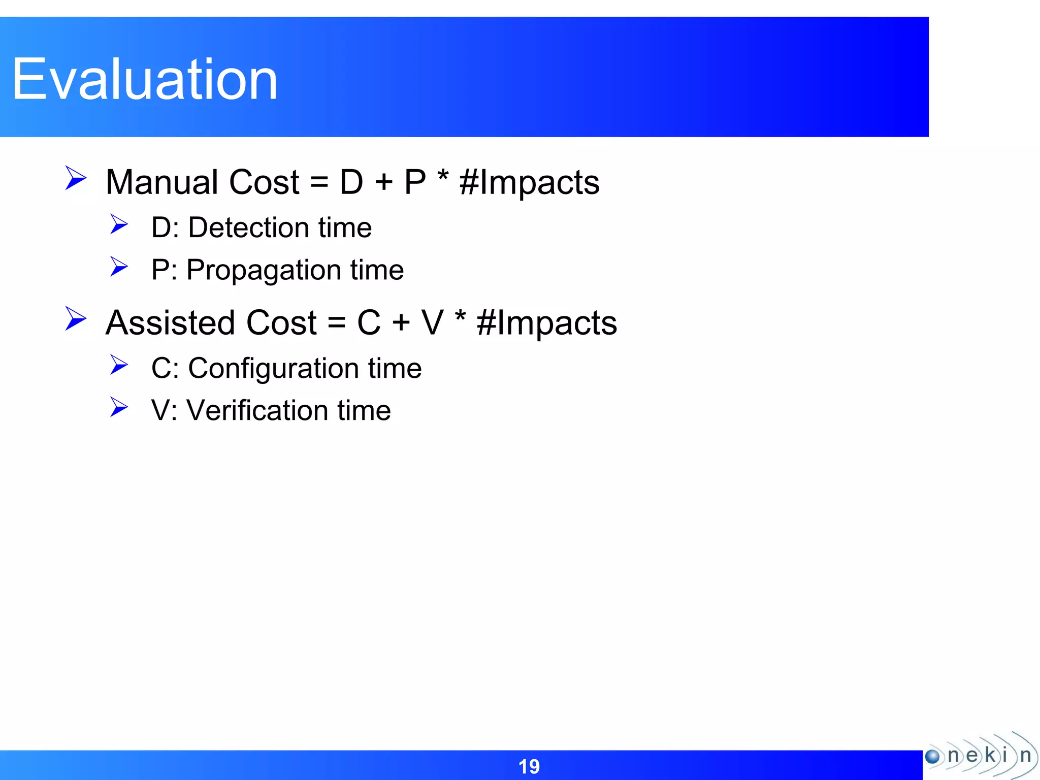 19
Evaluation
 Manual Cost = D + P * #Impacts
 D: Detection time
 P: Propagation time
 Assisted Cost = C + V * #Impacts
 C: Configuration time
 V: Verification time
 