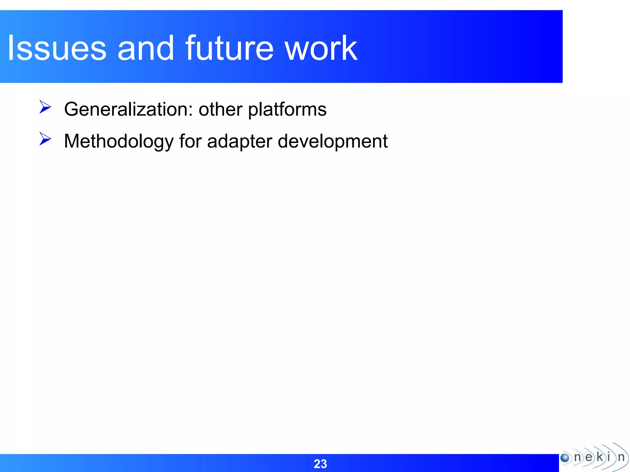 23
Issues and future work
 Generalization: other platforms
 Methodology for adapter development
 