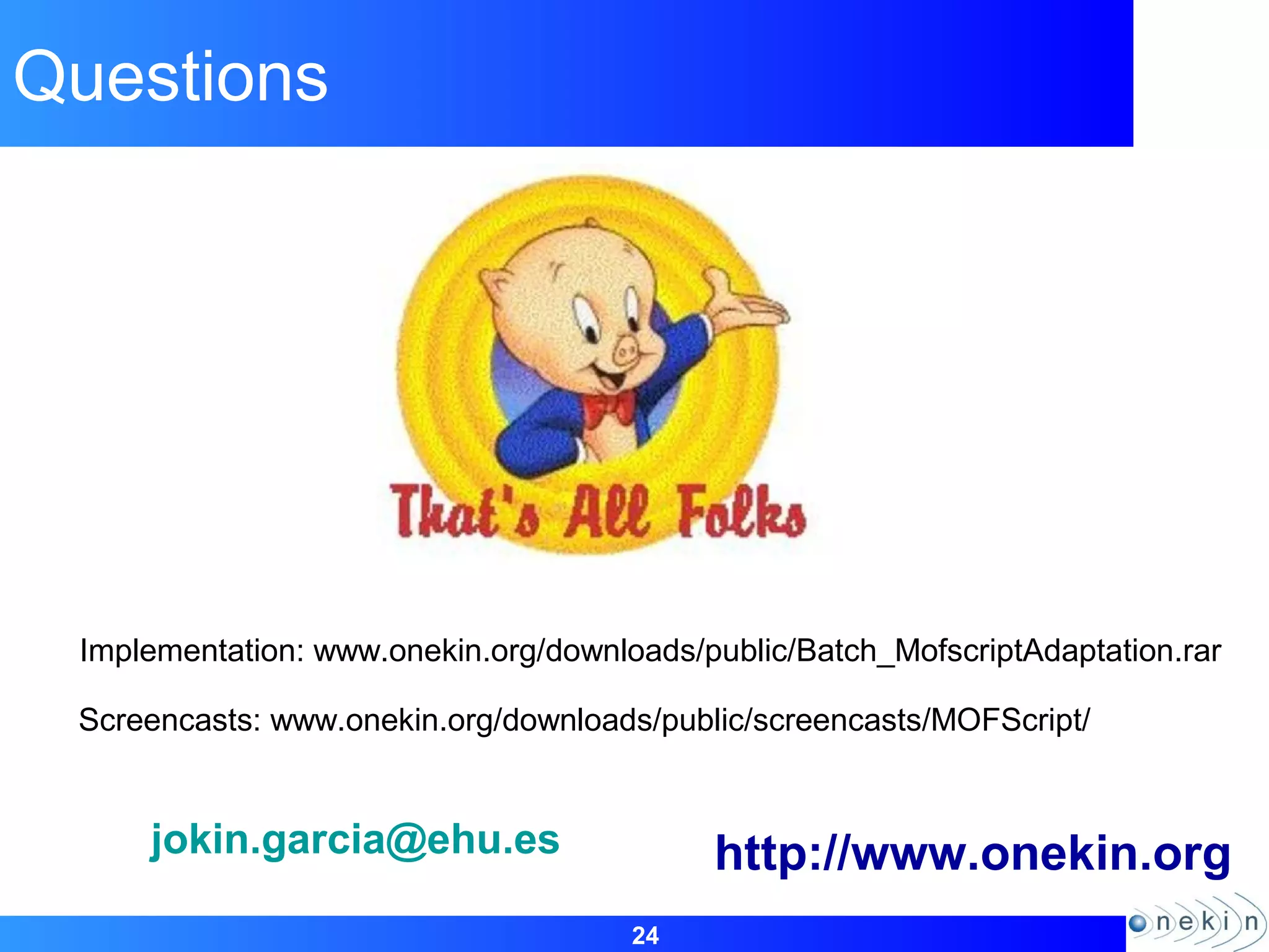 24
Questions
jokin.garcia@ehu.es http://www.onekin.org
Implementation: www.onekin.org/downloads/public/Batch_MofscriptAdaptation.rar
Screencasts: www.onekin.org/downloads/public/screencasts/MOFScript/
 