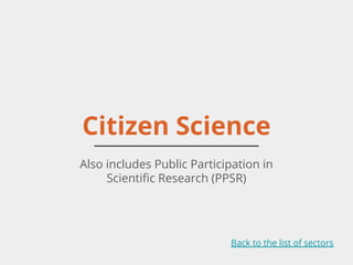 Citizen Science
Also includes Public Participation in
Scientific Research (PPSR)
Back to the list of sectors
 