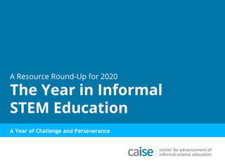 A Resource Round-Up for 2020
The Year in Informal
STEM Education
A Year of Challenge and Perseverance
 