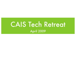 CAIS Tech Retreat
      April 2009
 