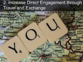 2. Increase Direct Engagement through
Travel and Exchange
 