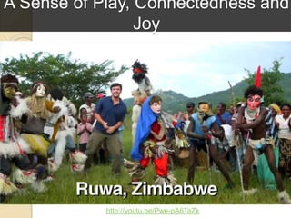 A Sense of Play, Connectedness and
Joy
http://youtu.be/Pwe-pA6TaZk
 