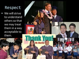 Respect
 We will strive
to understand
others so that
we may treat
them in a way
acceptable to
them.
 