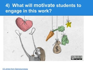 4) What will motivate students to
   engage in this work?




CC photo from Opensourceway
 