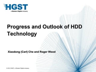 Progress and Outlook of HDD
Technology


  Xiaodong (Carl) Che and Roger Wood




© 2012 HGST, a Western Digital company
 