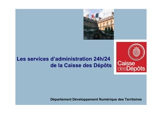 Les services d’administration 24h/24
             de la Caisse des Dépôts




            Département Développement Numérique des Territoires
 