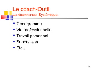 Le coach-Outil
La résonnance. Systémique.

   Génogramme
   Vie professionnelle
   Travail personnel
   Supervision
   Etc…



                             30
 