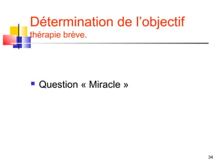 Détermination de l’objectif
thérapie brève.




   Question « Miracle »




                              34
 