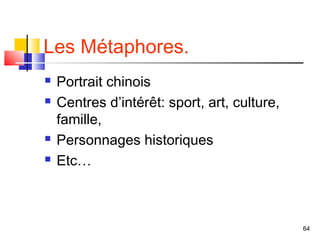 Les Métaphores.
   Portrait chinois
   Centres d’intérêt: sport, art, culture,
    famille,
   Personnages historiques
   Etc…



                                              64
 