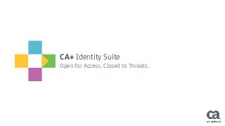 CA+ Identity Suite
Open for Access. Closed to Threats.
 