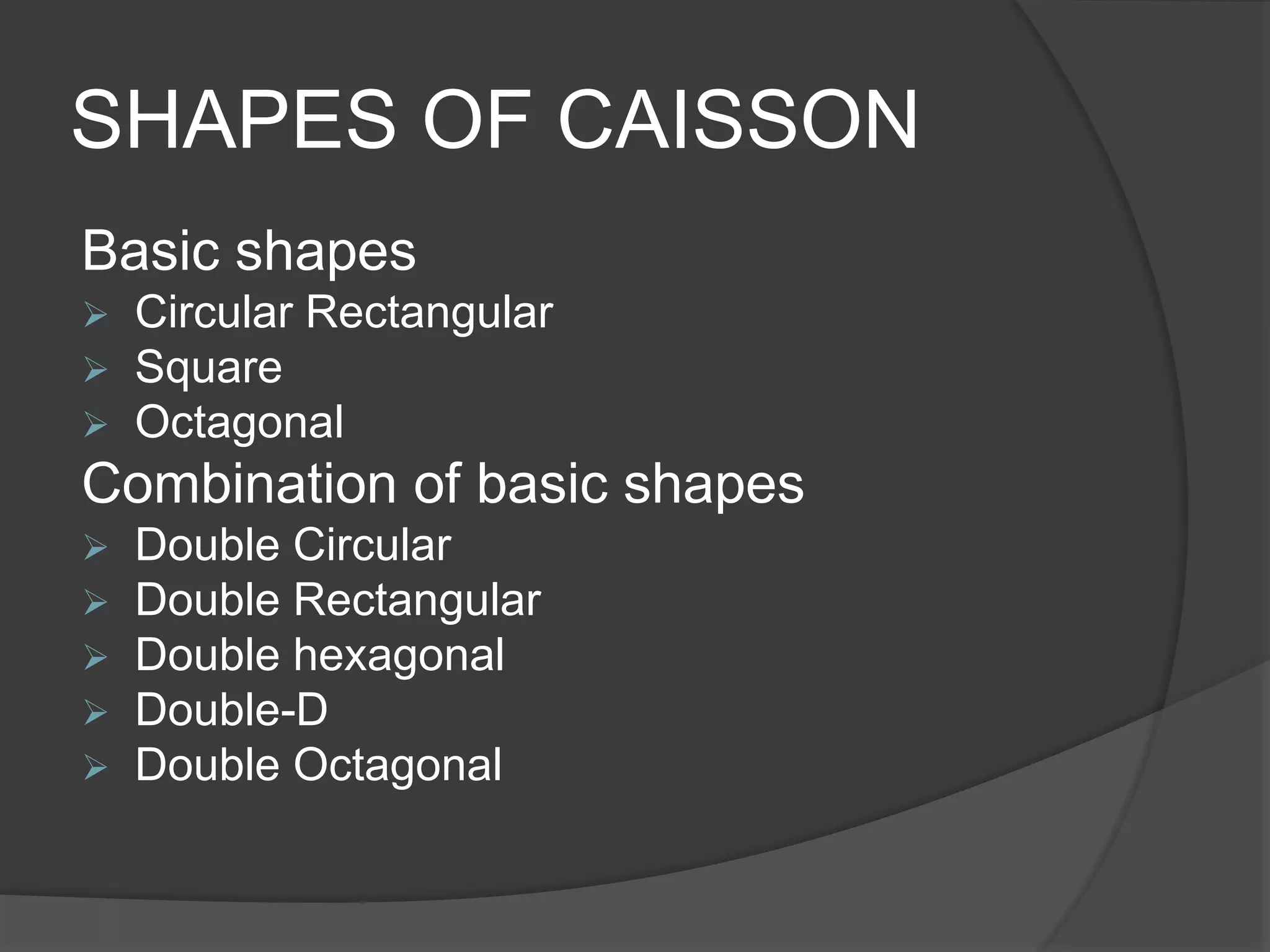 SHAPES OF CAISSON
Basic shapes
 Circular Rectangular
 Square
 Octagonal
Combination of basic shapes
 Double Circular
 Double Rectangular
 Double hexagonal
 Double-D
 Double Octagonal
 