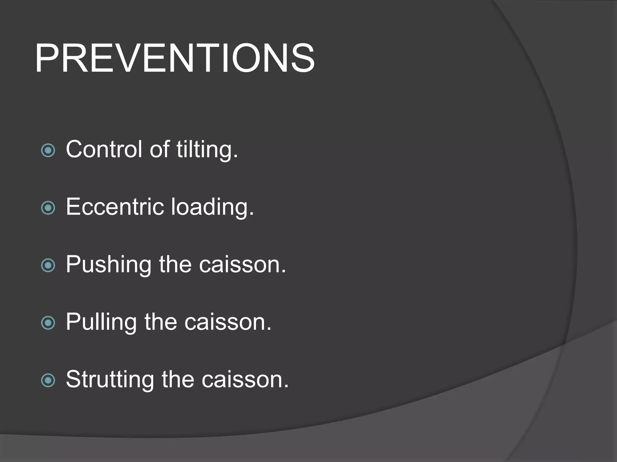 PREVENTIONS
 Control of tilting.
 Eccentric loading.
 Pushing the caisson.
 Pulling the caisson.
 Strutting the caisson.
 