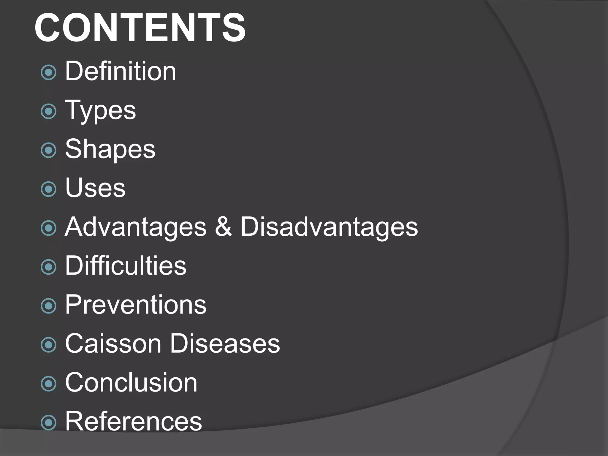 CONTENTS
 Definition
 Types
 Shapes
 Uses
 Advantages & Disadvantages
 Difficulties
 Preventions
 Caisson Diseases
 Conclusion
 References
 