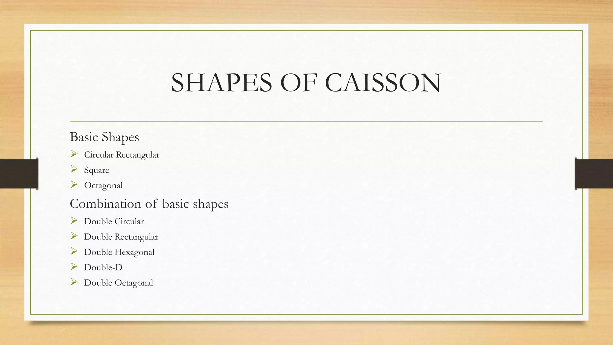 SHAPES OF CAISSON
Basic Shapes
 Circular Rectangular
 Square
 Octagonal
Combination of basic shapes
 Double Circular
 Double Rectangular
 Double Hexagonal
 Double-D
 Double Octagonal
 