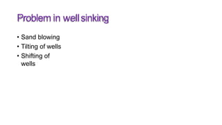 Problem in wellsinking
• Sand blowing
• Tilting of wells
• Shifting of
wells
 