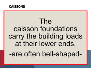CAISSONS
The
caisson foundations
carry the building loads
at their lower ends,
-are often bell-shaped-
 