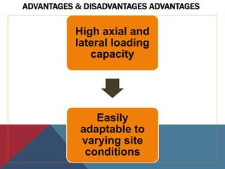 ADVANTAGES & DISADVANTAGES ADVANTAGES
High axial and
lateral loading
capacity
Easily
adaptable to
varying site
conditions
 