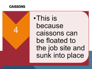CAISSONS
4
•This is
because
caissons can
be floated to
the job site and
sunk into place
 