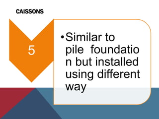 CAISSONS
5
•Similar to
pile foundatio
n but installed
using different
way
 