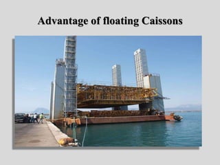 Advantage of floating Caissons
 