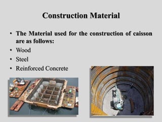 Construction Material
• The Material used for the construction of caisson
are as follows:
• Wood
• Steel
• Reinforced Concrete
 